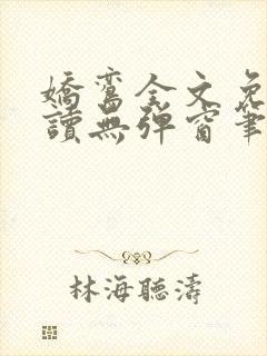 娇鸾全文免费阅读无弹窗笔趣阁