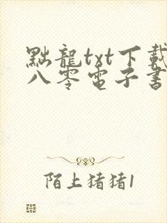 黜龙txt下载八零电子书