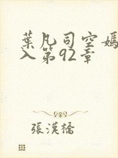 叶凡司空嫣然进入第92章