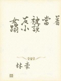 女友被当着面糟蹋小说