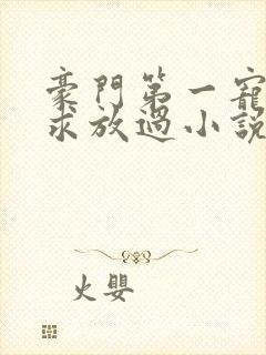 豪门第一宠大叔求放过小说免费阅读