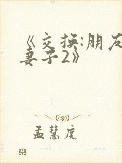 《交换:朋友的妻子2》