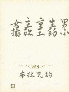 女主重生男主是摄政王的小说