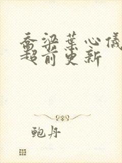 乔梁叶心仪最快超前更新