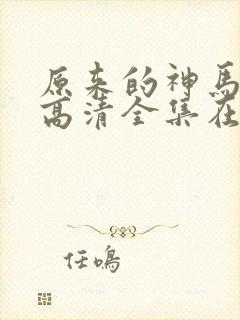 原来的神马免费高清全集在线观看