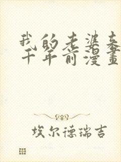 我的老婆来自一千年前漫画全集免费下拉