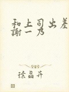 和上司出差被内谢一乃