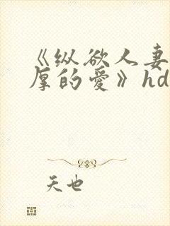 《纵欲人妻:浓厚的爱》hd中字视频