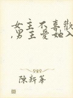 女主不喜欢男主,男主爱她入骨的文