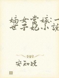 嫡女当嫁:一等世子妃小说txt下载