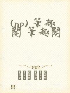 (np) 笔趣阁 笔趣阁