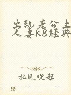 出轨老公上司的人妻k8经典影视