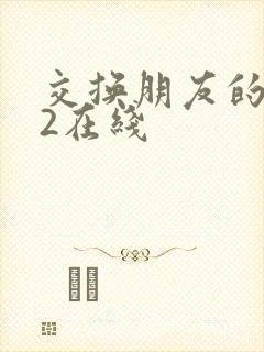 交换朋友的妻子2在线