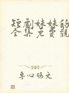 短剧妹妹的秘密全集免费观看高清