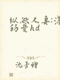 纵欲人妻:浓厚的爱hd