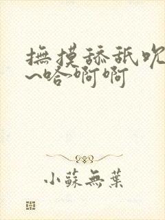 抚摸舔舐吮吸呵~哈啊啊