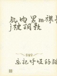 肌肉男m裸体露j被调教