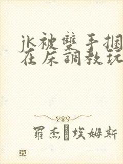 jk被双手捆绑在床调教玩弄小说