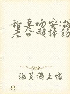 甜妻吻安:总裁老公超棒的听书