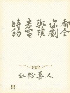 时光与你都很甜的电视剧全集免费版