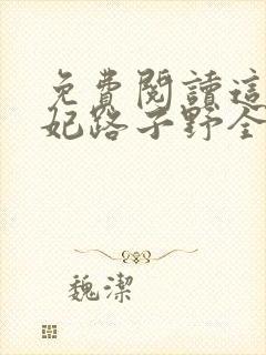 免费阅读这个王妃路子野全文