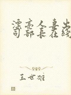 漂亮人妻出轨上司部长在线播放