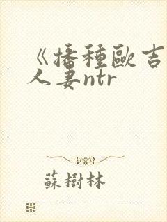 《播种欧吉桑与人妻ntr