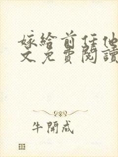 嫁给前任他哥全文免费阅读无弹窗