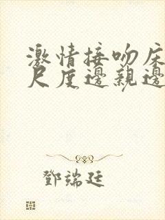 激情接吻床戏大尺度边亲边脱封面