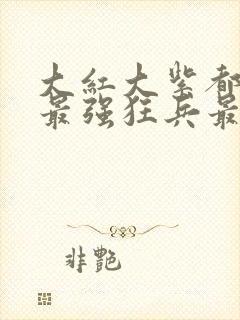 大红大紫都市之最强狂兵最新章节