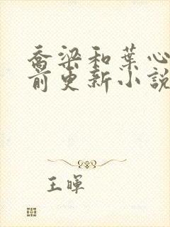 乔梁和叶心仪超前更新小说