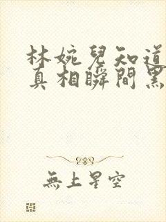 林婉儿知道林珙真相瞬间黑化