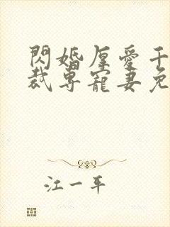 闪婚厚爱千亿总裁专宠妻免费阅读