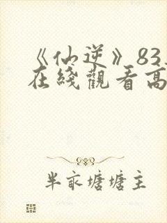 《仙逆》83集在线观看高清封面