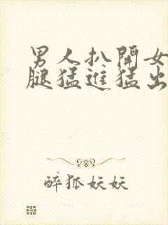 男人扒开女人双腿猛进猛出