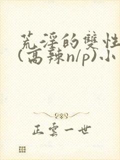 荒淫的双性总裁(高辣n/p)小说