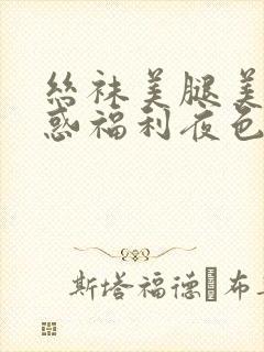 丝袜美腿美女诱惑福利夜色