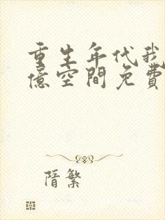 重生年代我有万亿空间免费阅读