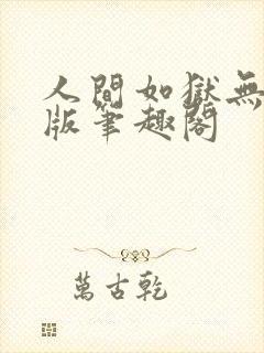 人间如狱无删减版笔趣阁