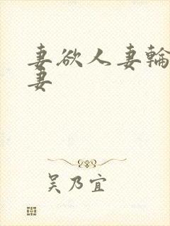 妻欲人妻轮插人妻