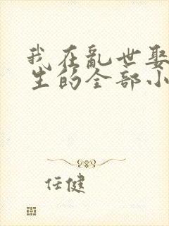 我在乱世娶妻长生的全部小说