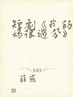 短剧《我的小后妈很过分》