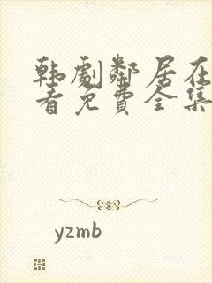 韩剧邻居在线观看免费全集剧情