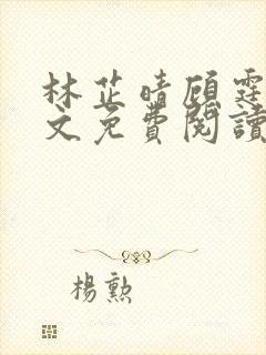 林芷晴顾霆琛全文免费阅读