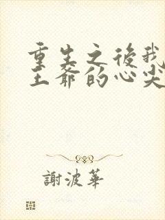 重生之后我成了王爷的心尖宠