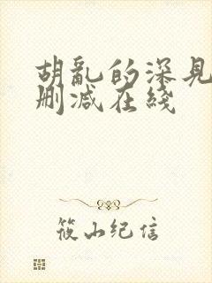 胡乱的深见君无删减在线