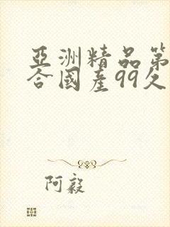 亚洲精品第一综合国产99久久久