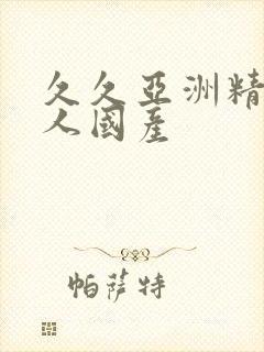 久久亚洲精品成人国产