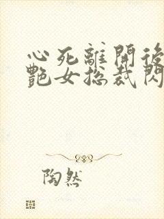 心死离开后和冷艳女总裁闪婚陆远