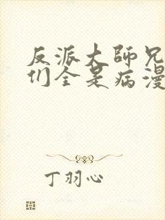 反派大师兄师妹们全是病漫画免费下拉式